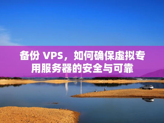 备份 VPS，如何确保虚拟专用服务器的安全与可靠