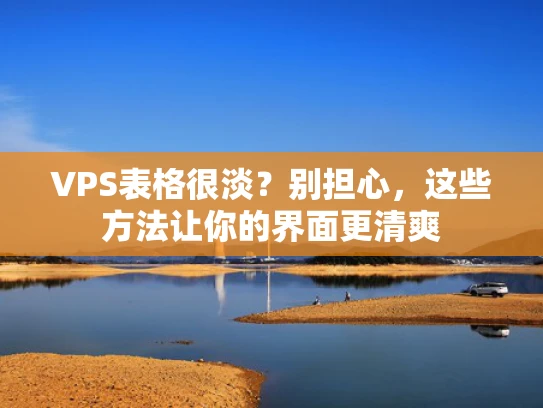 VPS表格很淡？别担心，这些方法让你的界面更清爽