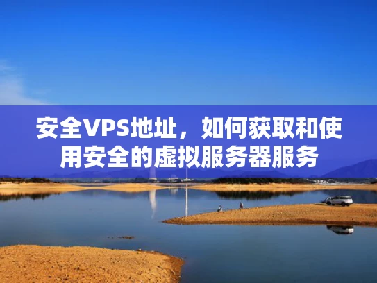 安全VPS地址，如何获取和使用安全的虚拟服务器服务