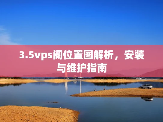 3.5vps阀位置图解析，安装与维护指南