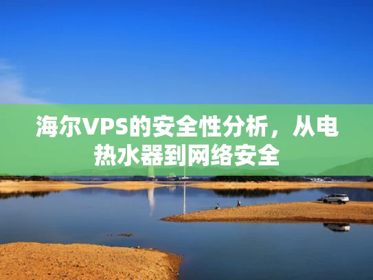 海尔VPS的安全性分析，从电热水器到网络安全