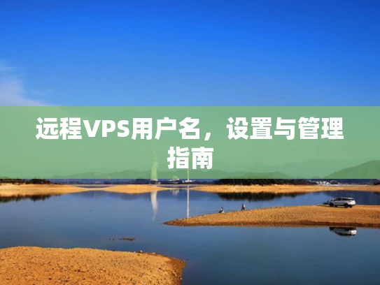 远程VPS用户名，设置与管理指南