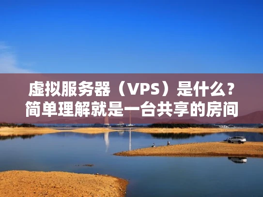 虚拟服务器（VPS）是什么？简单理解就是一台共享的房间