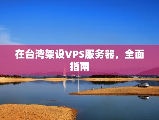 在台湾架设VPS服务器，全面指南