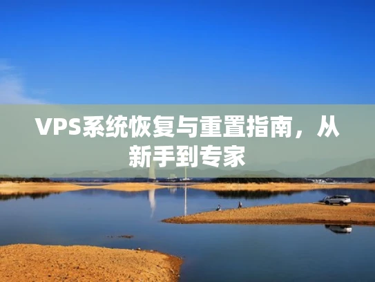 VPS系统恢复与重置指南，从新手到专家