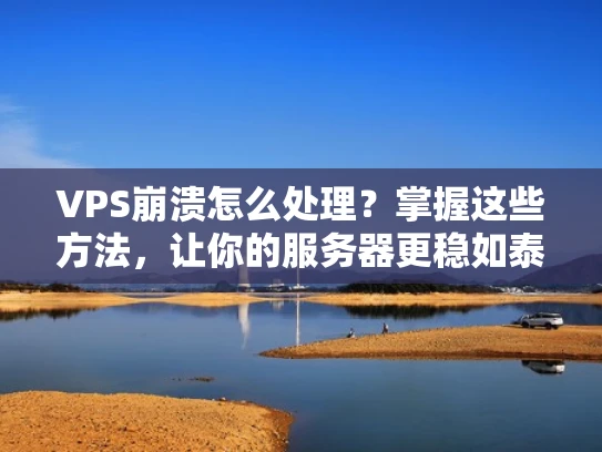 VPS崩溃怎么处理？掌握这些方法，让你的服务器更稳如泰山