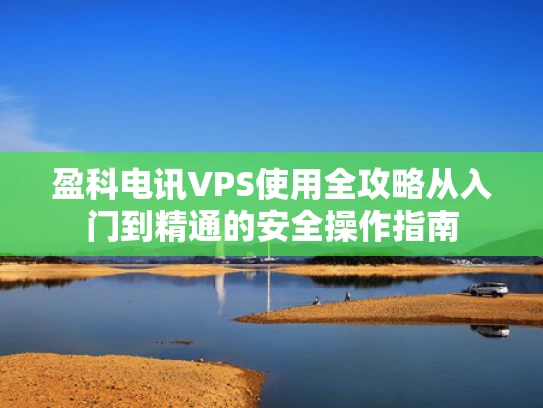 盈科电讯VPS使用全攻略从入门到精通的安全操作指南