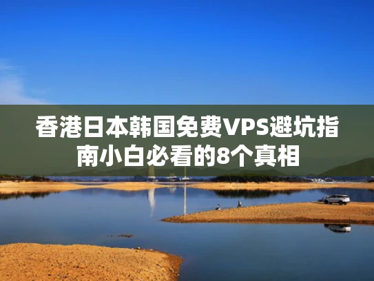 香港日本韩国免费VPS避坑指南小白必看的8个真相