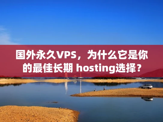 国外永久VPS，为什么它是你的最佳长期 hosting选择？