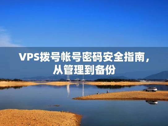 VPS拨号帐号密码安全指南，从管理到备份