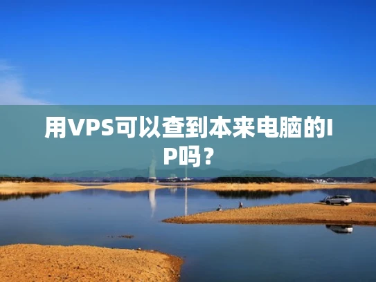 用VPS可以查到本来电脑的IP吗？