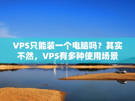 VPS只能装一个电脑吗？其实不然，VPS有多种使用场景