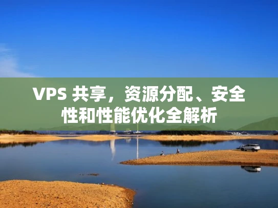VPS 共享，资源分配、安全性和性能优化全解析