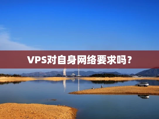 VPS对自身网络要求吗？