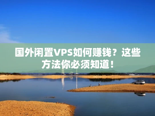 国外闲置VPS如何赚钱？这些方法你必须知道！
