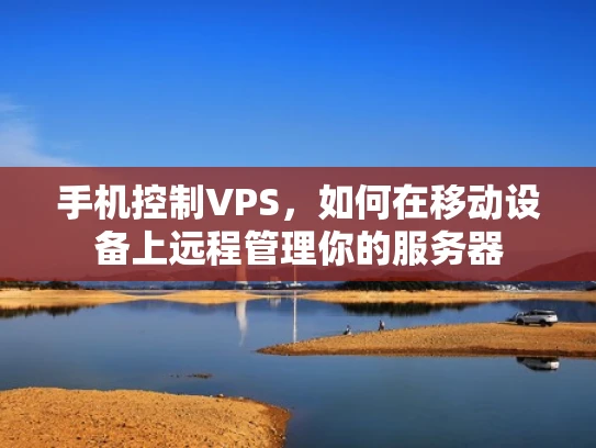 手机控制VPS，如何在移动设备上远程管理你的服务器