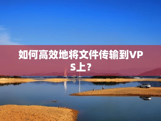 如何高效地将文件传输到VPS上？