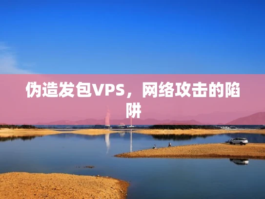 伪造发包VPS，网络攻击的陷阱