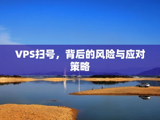 VPS扫号，背后的风险与应对策略