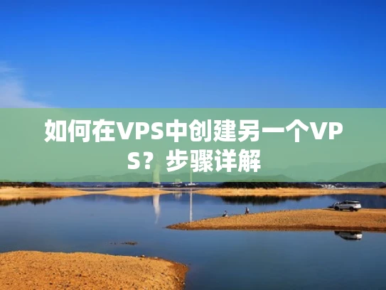 如何在VPS中创建另一个VPS？步骤详解
