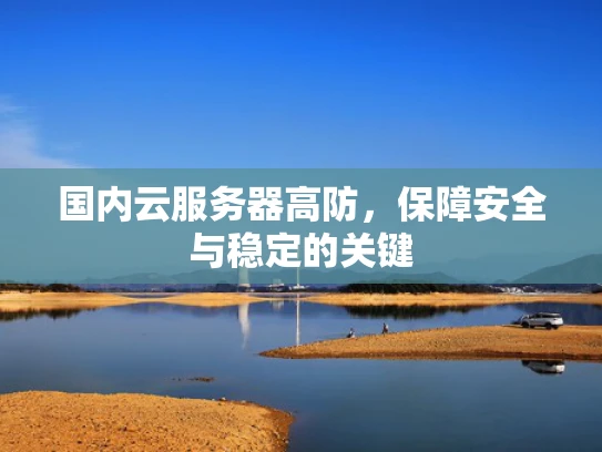 国内云服务器高防，保障安全与稳定的关键