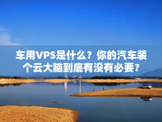车用VPS是什么？你的汽车装个云大脑到底有没有必要？