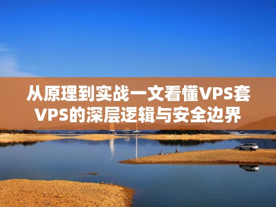 从原理到实战一文看懂VPS套VPS的深层逻辑与安全边界