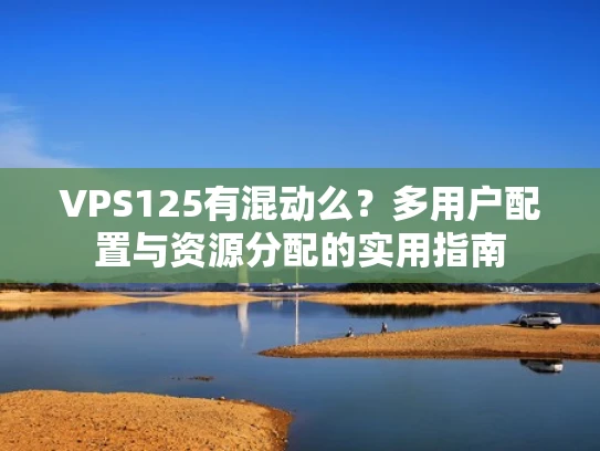VPS125有混动么？多用户配置与资源分配的实用指南