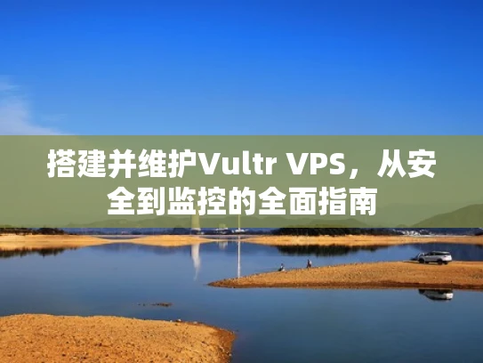 搭建并维护Vultr VPS，从安全到监控的全面指南
