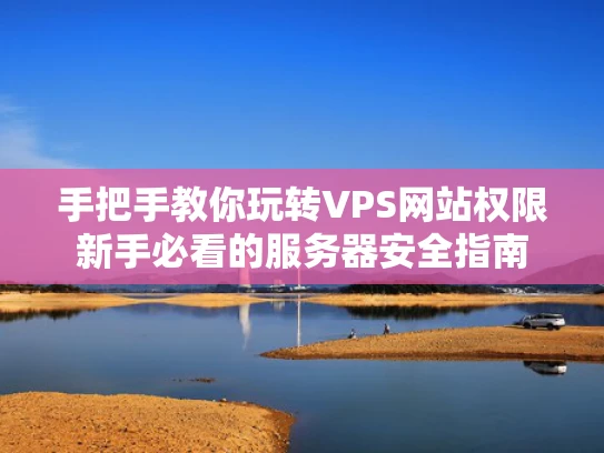 手把手教你玩转VPS网站权限新手必看的服务器安全指南