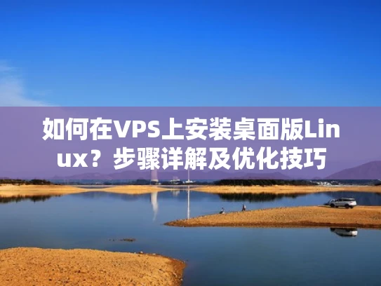 如何在VPS上安装桌面版Linux？步骤详解及优化技巧