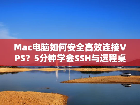 Mac电脑如何安全高效连接VPS？5分钟学会SSH与远程桌面实战教程