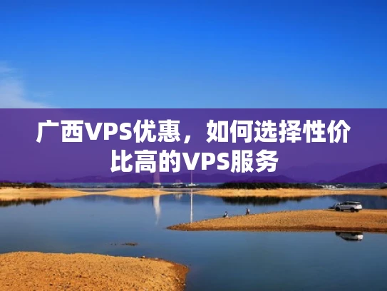 广西VPS优惠，如何选择性价比高的VPS服务