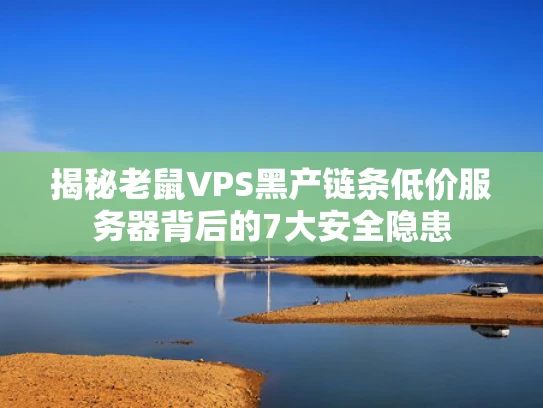 揭秘老鼠VPS黑产链条低价服务器背后的7大安全隐患