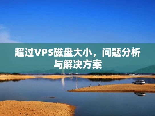 超过VPS磁盘大小，问题分析与解决方案