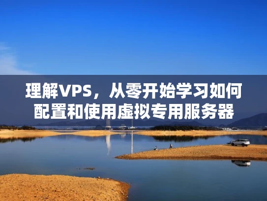 理解VPS，从零开始学习如何配置和使用虚拟专用服务器