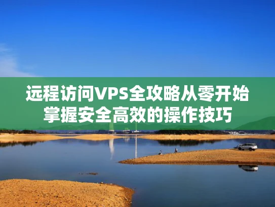 远程访问VPS全攻略从零开始掌握安全高效的操作技巧