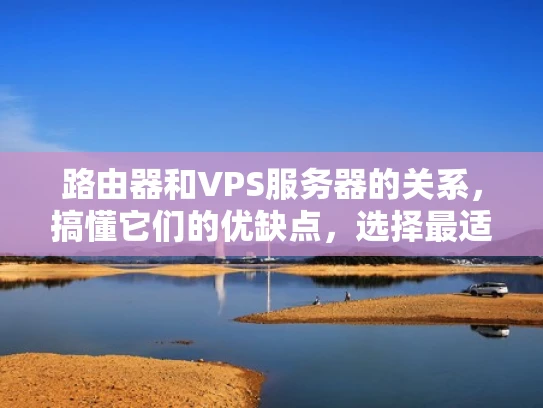 路由器和VPS服务器的关系，搞懂它们的优缺点，选择最适合你的配置