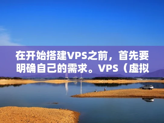 在开始搭建VPS之前，首先要明确自己的需求。VPS（虚拟专用服务器）是一种虚拟化技术，允许在一个物理服务器上运行多个虚拟服务器。以下是几个关键问题