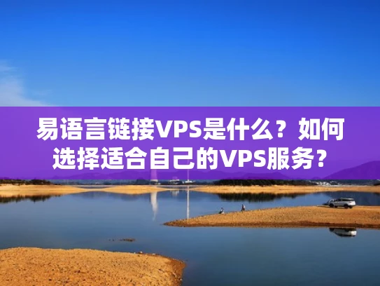 易语言链接VPS是什么？如何选择适合自己的VPS服务？