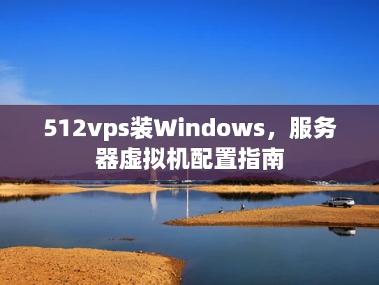 512vps装Windows，服务器虚拟机配置指南