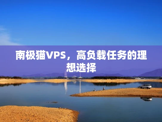南极猫VPS，高负载任务的理想选择