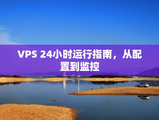 VPS 24小时运行指南，从配置到监控