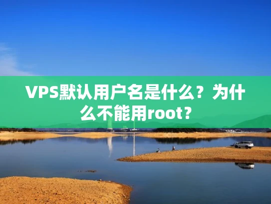 VPS默认用户名是什么？为什么不能用root？