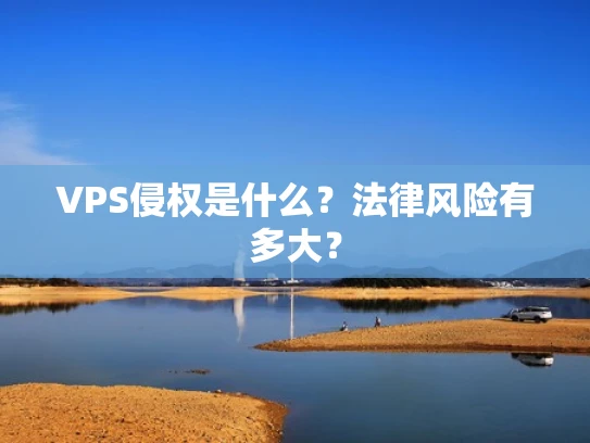 VPS侵权是什么？法律风险有多大？