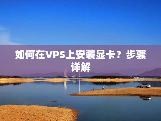 如何在VPS上安装显卡？步骤详解