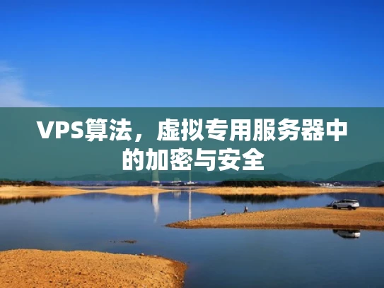VPS算法，虚拟专用服务器中的加密与安全
