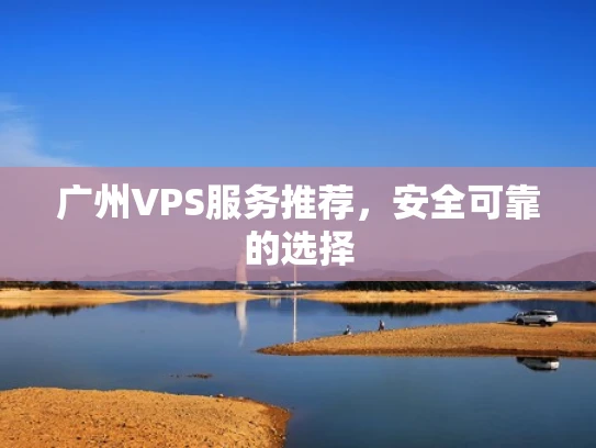 广州VPS服务推荐，安全可靠的选择
