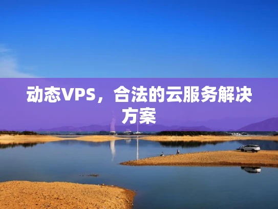 动态VPS，合法的云服务解决方案