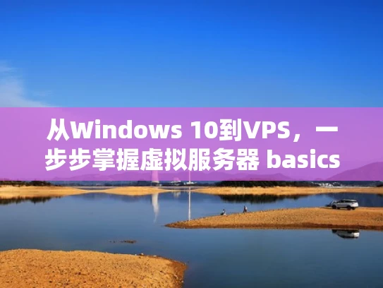 从Windows 10到VPS，一步步掌握虚拟服务器 basics